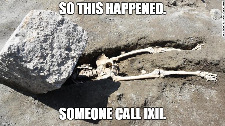 Pompeii man | SO THIS HAPPENED. SOMEONE CALL IXII. | image tagged in pompeii man | made w/ Imgflip meme maker