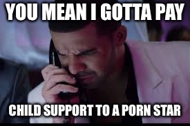 YOU MEAN I GOTTA PAY CHILD SUPPORT TO A PORN STAR | made w/ Imgflip meme maker