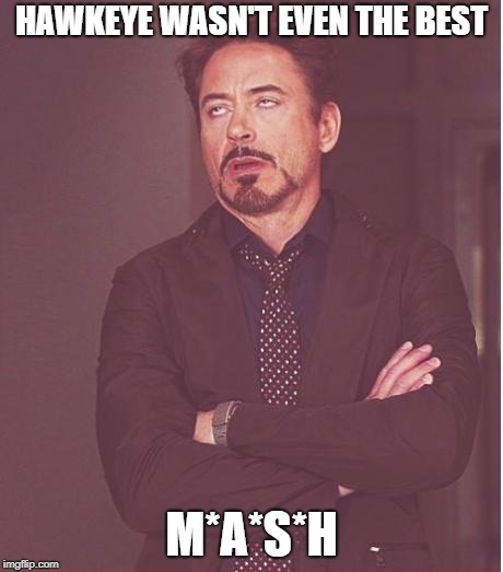 Face You Make Robert Downey Jr Meme | HAWKEYE WASN'T EVEN THE BEST M*A*S*H | image tagged in memes,face you make robert downey jr | made w/ Imgflip meme maker