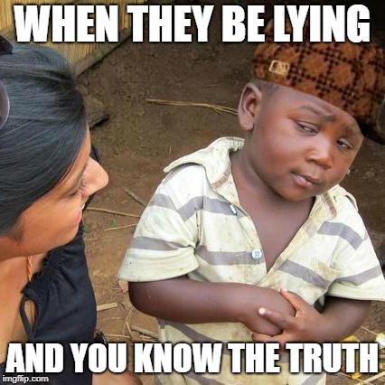 Third World Skeptical Kid Meme | WHEN THEY BE LYING; AND
YOU KNOW THE TRUTH | image tagged in memes,third world skeptical kid,scumbag | made w/ Imgflip meme maker