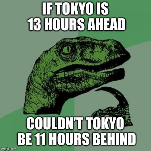 Philosoraptor | IF TOKYO IS 13 HOURS AHEAD; COULDN’T TOKYO BE 11 HOURS BEHIND | image tagged in memes,philosoraptor | made w/ Imgflip meme maker