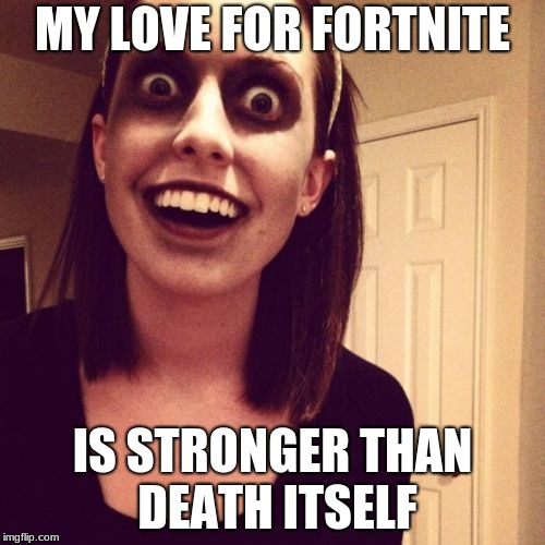 Fortnite Lover | MY LOVE FOR FORTNITE; IS STRONGER THAN DEATH ITSELF | image tagged in memes,zombie overly attached girlfriend | made w/ Imgflip meme maker
