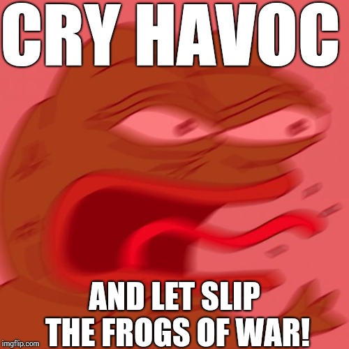 pepe | CRY HAVOC; AND LET SLIP THE FROGS OF WAR! | image tagged in pepe | made w/ Imgflip meme maker