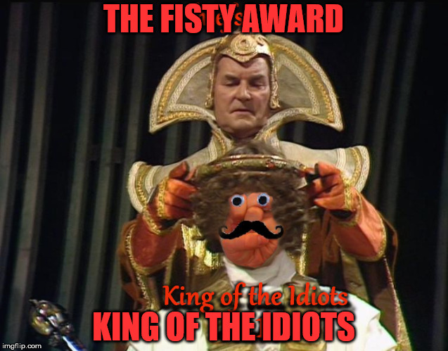 THE FISTY AWARD; KING OF THE IDIOTS | made w/ Imgflip meme maker