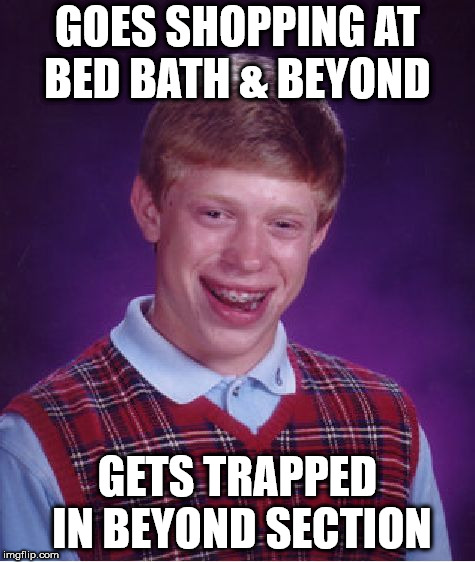 Beyond the meme | GOES SHOPPING AT BED BATH & BEYOND; GETS TRAPPED IN BEYOND SECTION | image tagged in memes,bad luck brian,bed bath  beyond | made w/ Imgflip meme maker
