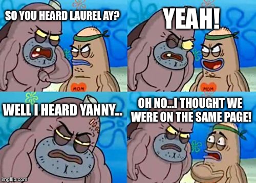 How Tough Are You | YEAH! SO YOU HEARD LAUREL AY? WELL I HEARD YANNY... OH NO...I THOUGHT WE WERE ON THE SAME PAGE! | image tagged in memes,how tough are you | made w/ Imgflip meme maker