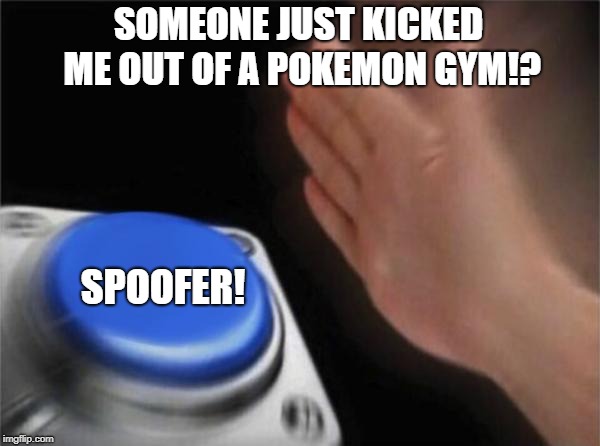 Blank Nut Button | SOMEONE JUST KICKED ME OUT OF A POKEMON GYM!? SPOOFER! | image tagged in memes,blank nut button,pokemon go,spoofer,spoofing,team instinct | made w/ Imgflip meme maker