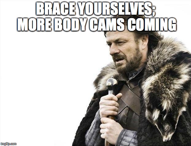 Brace Yourselves X is Coming Meme | BRACE YOURSELVES; MORE BODY CAMS COMING | image tagged in memes,brace yourselves x is coming | made w/ Imgflip meme maker
