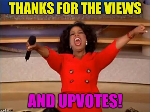 Oprah You Get A Meme | THANKS FOR THE VIEWS AND UPVOTES! | image tagged in memes,oprah you get a | made w/ Imgflip meme maker