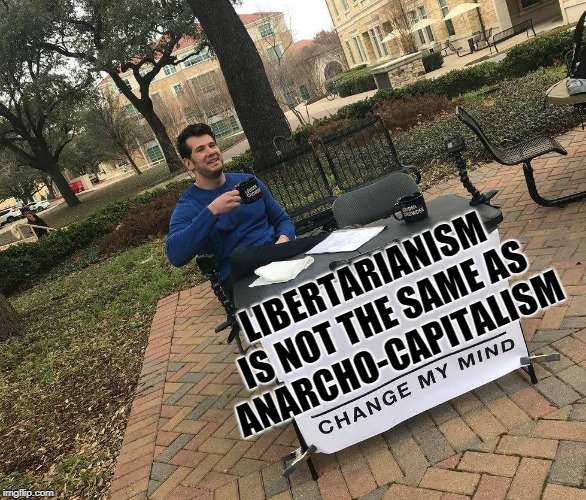 Change My Mind | LIBERTARIANISM IS NOT THE SAME AS ANARCHO-CAPITALISM | image tagged in change my mind | made w/ Imgflip meme maker