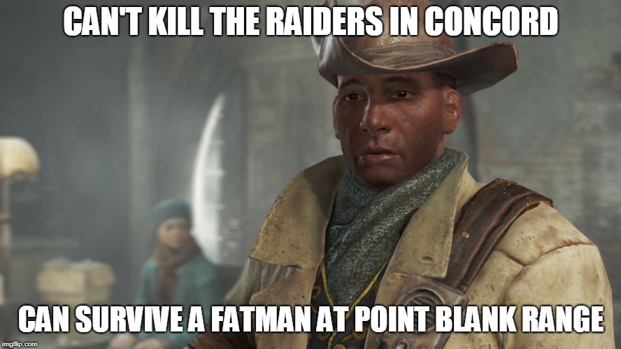 Preston Gravy | CAN'T KILL THE RAIDERS IN CONCORD; CAN SURVIVE A FATMAN AT POINT BLANK RANGE | image tagged in preston garvey - fallout 4 | made w/ Imgflip meme maker