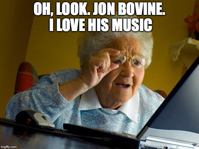 Grandma Finds The Internet Meme | OH, LOOK. JON BOVINE. I LOVE HIS MUSIC | image tagged in memes,grandma finds the internet | made w/ Imgflip meme maker