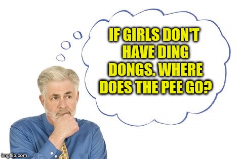 Hmmmmmmmmmmmmmmmmmmmmmmmmmmmmmmmmmmmmmmmmmmmmmmmmmmmmmmmmmmmmmmmmmmmmmmmmmmmmmmmmmmmmmmmmmmmmmmmmmmmmmmmmmmmmmmmmm | IF GIRLS DON'T HAVE DING DONGS. WHERE DOES THE PEE GO? | image tagged in memes | made w/ Imgflip meme maker