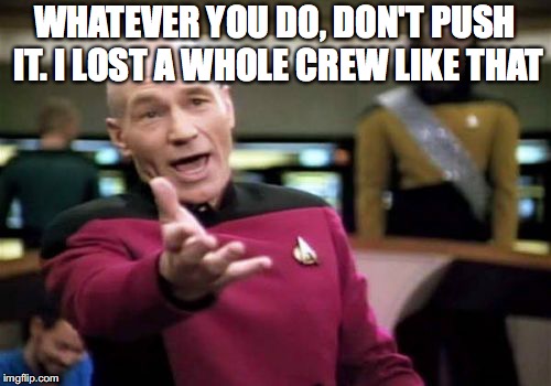 Picard Wtf Meme | WHATEVER YOU DO, DON'T PUSH IT. I LOST A WHOLE CREW LIKE THAT | image tagged in memes,picard wtf | made w/ Imgflip meme maker