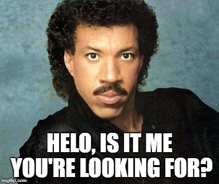 Lionel ritchie | HELO, IS IT ME YOU'RE LOOKING FOR? | image tagged in lionel ritchie | made w/ Imgflip meme maker
