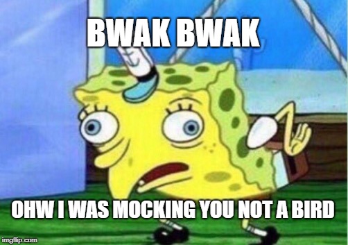 Mocking Spongebob Meme | BWAK BWAK; OHW I WAS MOCKING YOU NOT A BIRD | image tagged in memes,mocking spongebob | made w/ Imgflip meme maker