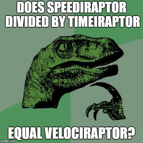 Philosoraptor Meme | DOES SPEEDIRAPTOR DIVIDED BY TIMEIRAPTOR; EQUAL VELOCIRAPTOR? | image tagged in memes,philosoraptor | made w/ Imgflip meme maker