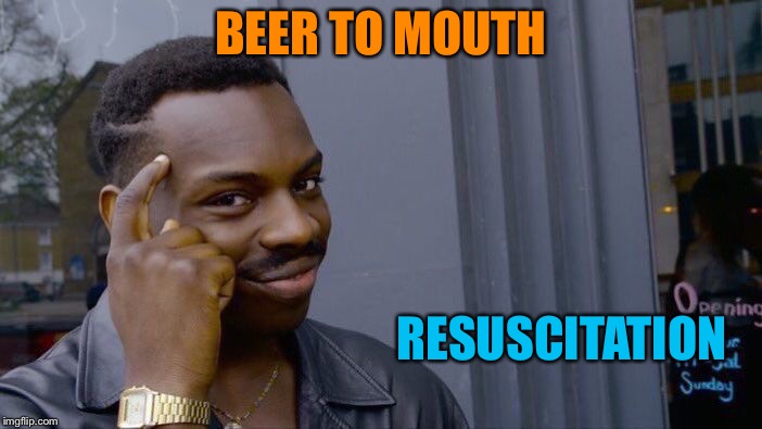 Roll Safe Think About It Meme | BEER TO MOUTH RESUSCITATION | image tagged in memes,roll safe think about it | made w/ Imgflip meme maker