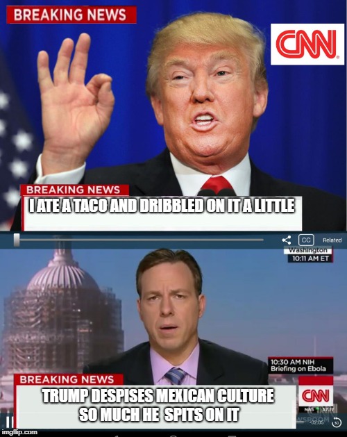 CNN Spins Trump News  | I ATE A TACO AND DRIBBLED ON IT A LITTLE; TRUMP DESPISES MEXICAN CULTURE SO MUCH HE  SPITS ON IT | image tagged in cnn spins trump news | made w/ Imgflip meme maker