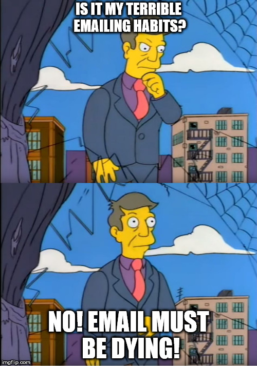 Skinner Out Of Touch | IS IT MY TERRIBLE EMAILING HABITS? NO! EMAIL MUST BE DYING! | image tagged in skinner out of touch | made w/ Imgflip meme maker
