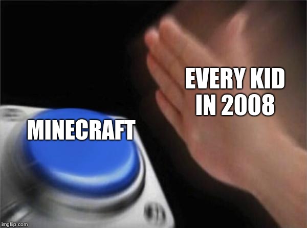 Blank Nut Button | EVERY KID IN 2008; MINECRAFT | image tagged in memes,blank nut button | made w/ Imgflip meme maker