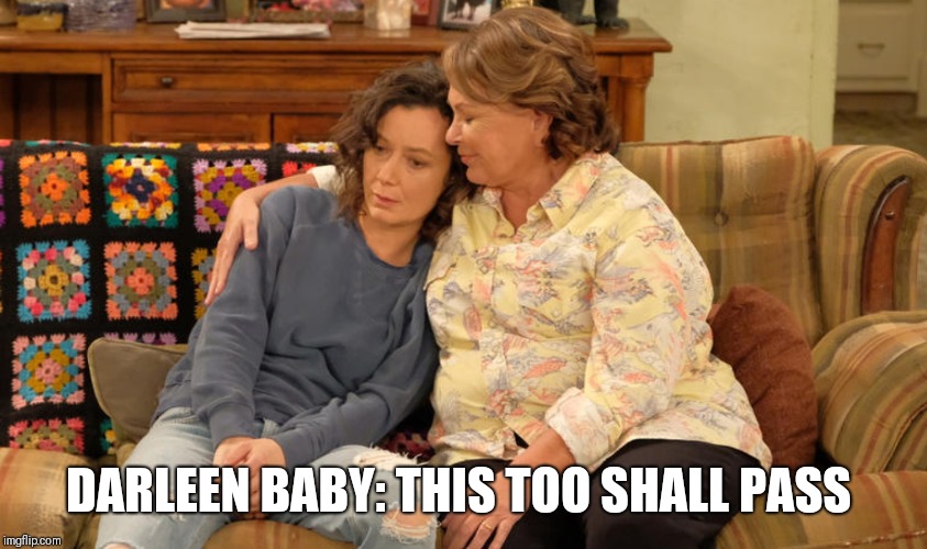 This too shall pass  | DARLEEN BABY: THIS TOO SHALL PASS | image tagged in this too shall pass,roseanne,abc,sara gilbert,trump supporters | made w/ Imgflip meme maker