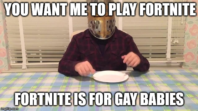 What SwaggerSouls thinks about Fortnite | YOU WANT ME TO PLAY FORTNITE; FORTNITE IS FOR GAY BABIES | image tagged in swaggersouls,swagger souls,meme,insulting,truth | made w/ Imgflip meme maker