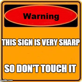 Warning Sign | THIS SIGN IS VERY SHARP; SO DON'T TOUCH IT | image tagged in memes,warning sign | made w/ Imgflip meme maker