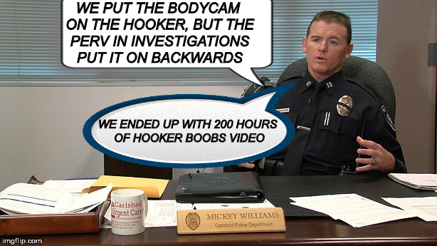 WE PUT THE BODYCAM ON THE HOOKER, BUT THE PERV IN INVESTIGATIONS PUT IT ON BACKWARDS WE ENDED UP WITH 200 HOURS OF HOOKER BOOBS VIDEO | made w/ Imgflip meme maker