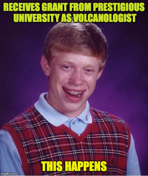 Bad Luck Brian Meme | RECEIVES GRANT FROM PRESTIGIOUS UNIVERSITY AS VOLCANOLOGIST THIS HAPPENS | image tagged in memes,bad luck brian | made w/ Imgflip meme maker