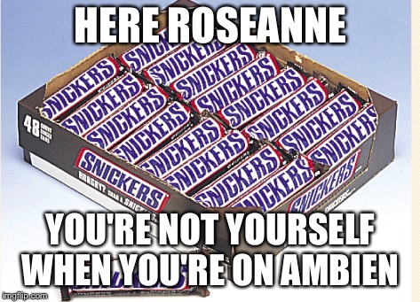 Roseanne  | HERE ROSEANNE; YOU'RE NOT YOURSELF WHEN YOU'RE ON AMBIEN | image tagged in funny | made w/ Imgflip meme maker