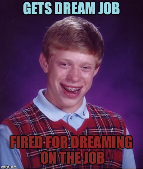 Bad Luck Brian Meme | GETS DREAM JOB FIRED FOR DREAMING ON THE JOB | image tagged in memes,bad luck brian | made w/ Imgflip meme maker