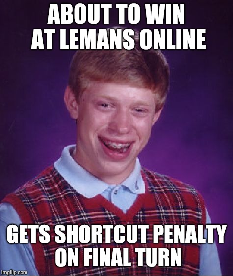 Bad Luck Brian Meme | ABOUT TO WIN AT LEMANS ONLINE; GETS SHORTCUT PENALTY ON FINAL TURN | image tagged in memes,bad luck brian | made w/ Imgflip meme maker