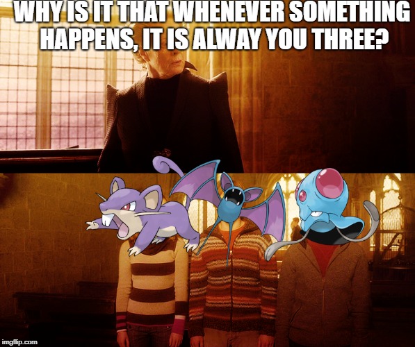 WHY IS IT THAT WHENEVER SOMETHING HAPPENS, IT IS ALWAY YOU THREE? | image tagged in rattata,tentacool,memes,zubat,harry potter,why is it when something happens it is always you three | made w/ Imgflip meme maker