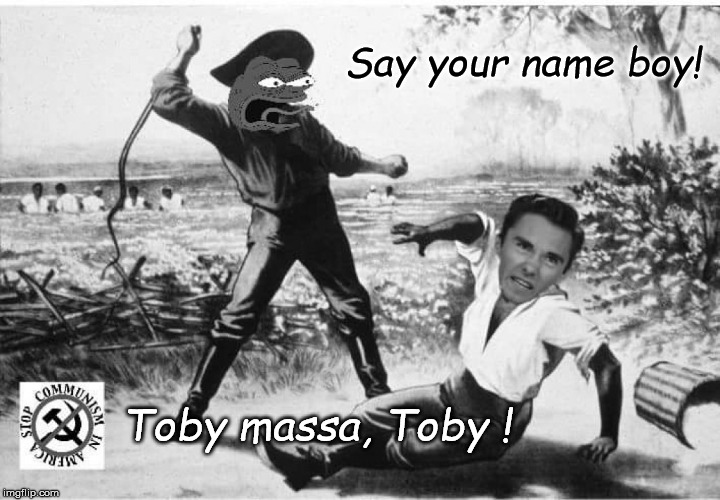 Toby | Say your name boy! Toby massa, Toby ! | image tagged in david hogg,kek,kekistan,pepe the frog | made w/ Imgflip meme maker