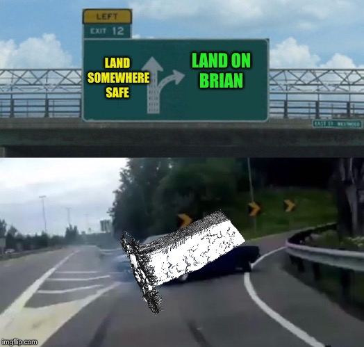 Left Exit 12 Off Ramp Meme | LAND SOMEWHERE SAFE LAND ON BRIAN | image tagged in memes,left exit 12 off ramp | made w/ Imgflip meme maker