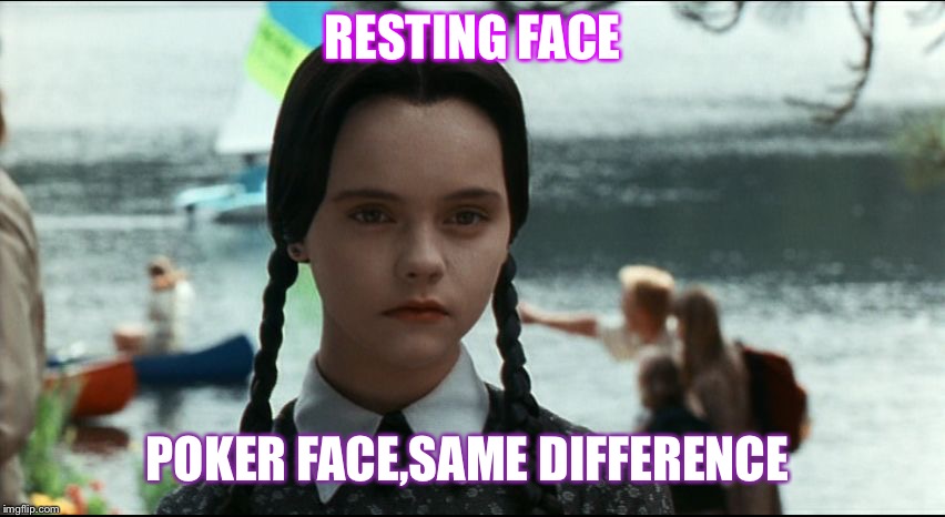 Wednesday Addams | RESTING FACE; POKER FACE,SAME DIFFERENCE | image tagged in wednesday addams | made w/ Imgflip meme maker