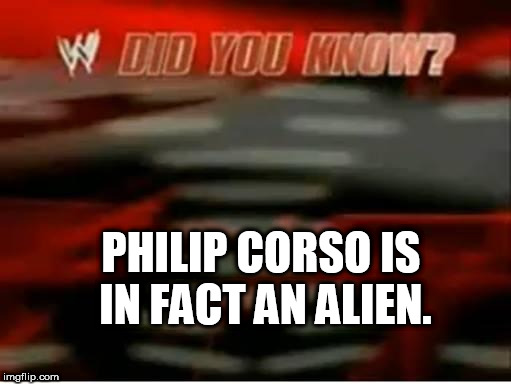 PHILIP CORSO IS IN FACT AN ALIEN. | made w/ Imgflip meme maker