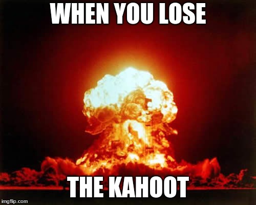 Nuclear Explosion Meme | WHEN YOU LOSE; THE KAHOOT | image tagged in memes,nuclear explosion,kahoot | made w/ Imgflip meme maker