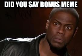 Kevin Hart Meme | DID YOU SAY BONUS MEME | image tagged in memes,kevin hart the hell | made w/ Imgflip meme maker