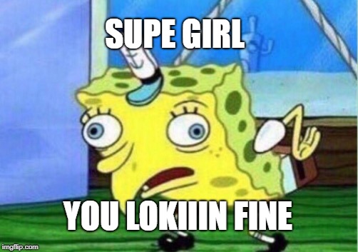 Mocking Spongebob | SUPE GIRL; YOU LOKIIIN FINE | image tagged in memes,mocking spongebob | made w/ Imgflip meme maker