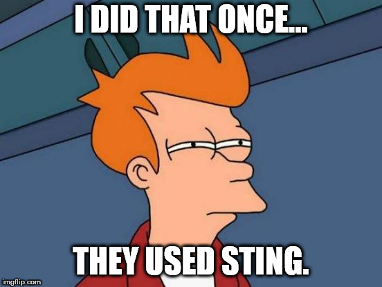 Futurama Fry Meme | I DID THAT ONCE... THEY USED STING. | image tagged in memes,futurama fry | made w/ Imgflip meme maker