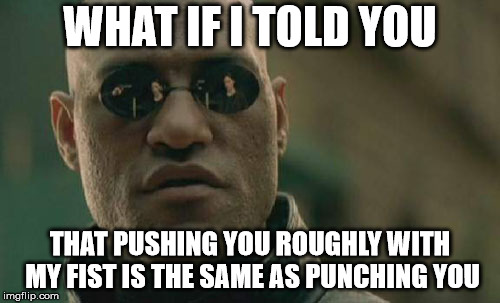 Matrix Morpheus | WHAT IF I TOLD YOU; THAT PUSHING YOU ROUGHLY WITH MY FIST IS THE SAME AS PUNCHING YOU | image tagged in memes,matrix morpheus | made w/ Imgflip meme maker