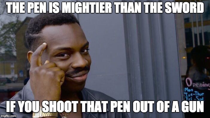 I don't *think* this is a repost? | THE PEN IS MIGHTIER THAN THE SWORD; IF YOU SHOOT THAT PEN OUT OF A GUN | image tagged in memes,roll safe think about it | made w/ Imgflip meme maker