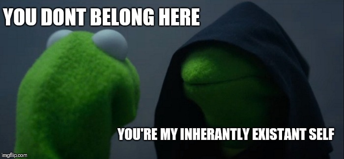 Evil Kermit Meme | YOU DONT BELONG HERE; YOU'RE MY INHERANTLY EXISTANT SELF | image tagged in memes,evil kermit | made w/ Imgflip meme maker