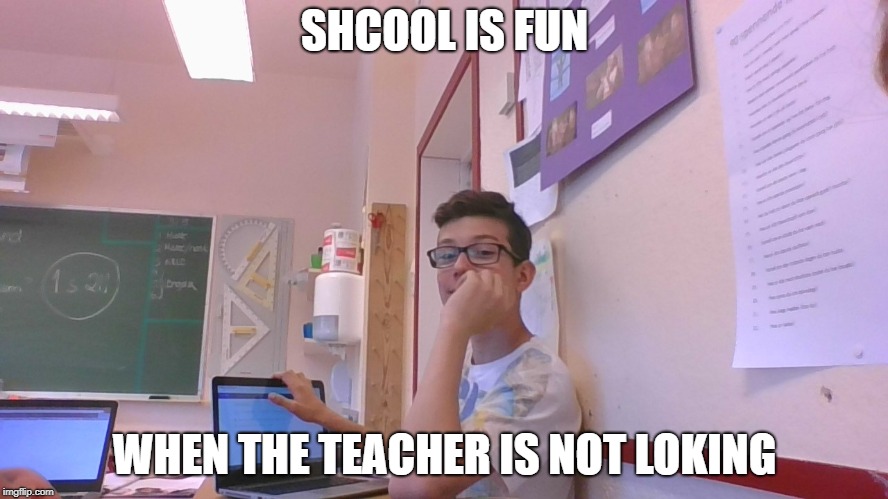 shcool is fun  | SHCOOL IS FUN; WHEN THE TEACHER IS NOT LOKING | image tagged in school,funny | made w/ Imgflip meme maker