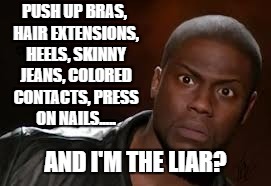 Kevin Hart | PUSH UP BRAS, HAIR EXTENSIONS, HEELS, SKINNY JEANS, COLORED CONTACTS, PRESS ON NAILS..... AND I'M THE LIAR? | image tagged in memes,kevin hart the hell,random | made w/ Imgflip meme maker