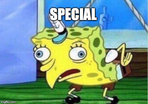 Mocking Spongebob | SPECIAL | image tagged in memes,mocking spongebob | made w/ Imgflip meme maker