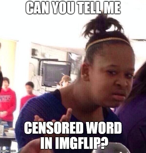 Black Girl Wat | CAN YOU TELL ME; CENSORED WORD IN IMGFLIP? | image tagged in memes,black girl wat | made w/ Imgflip meme maker