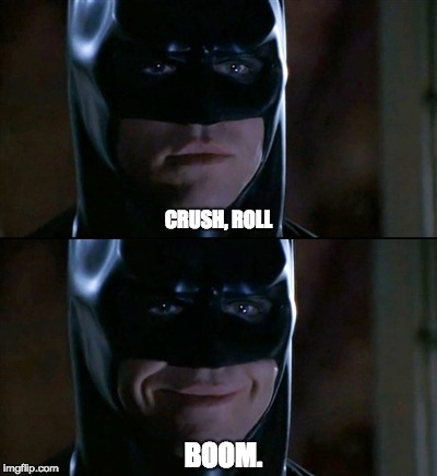 Batman Smiles Meme | CRUSH, ROLL; BOOM. | image tagged in memes,batman smiles,funny memes,weed,dank memes,dank meme | made w/ Imgflip meme maker
